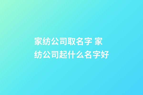 家纺公司取名字 家纺公司起什么名字好-第1张-公司起名-玄机派